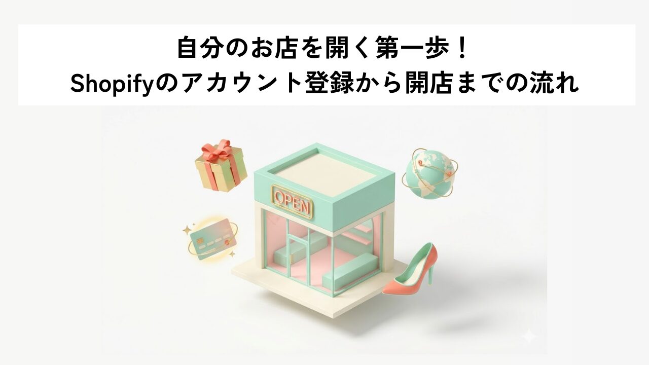 自分のお店を開く第一歩！Shopifyのアカウント登録から開店までの流れ
