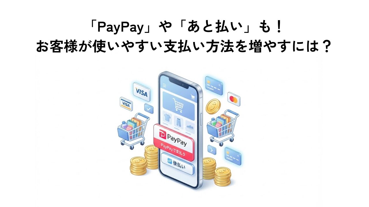 「PayPay」や「あと払い」も！お客様が使いやすい支払い方法を増やすには？